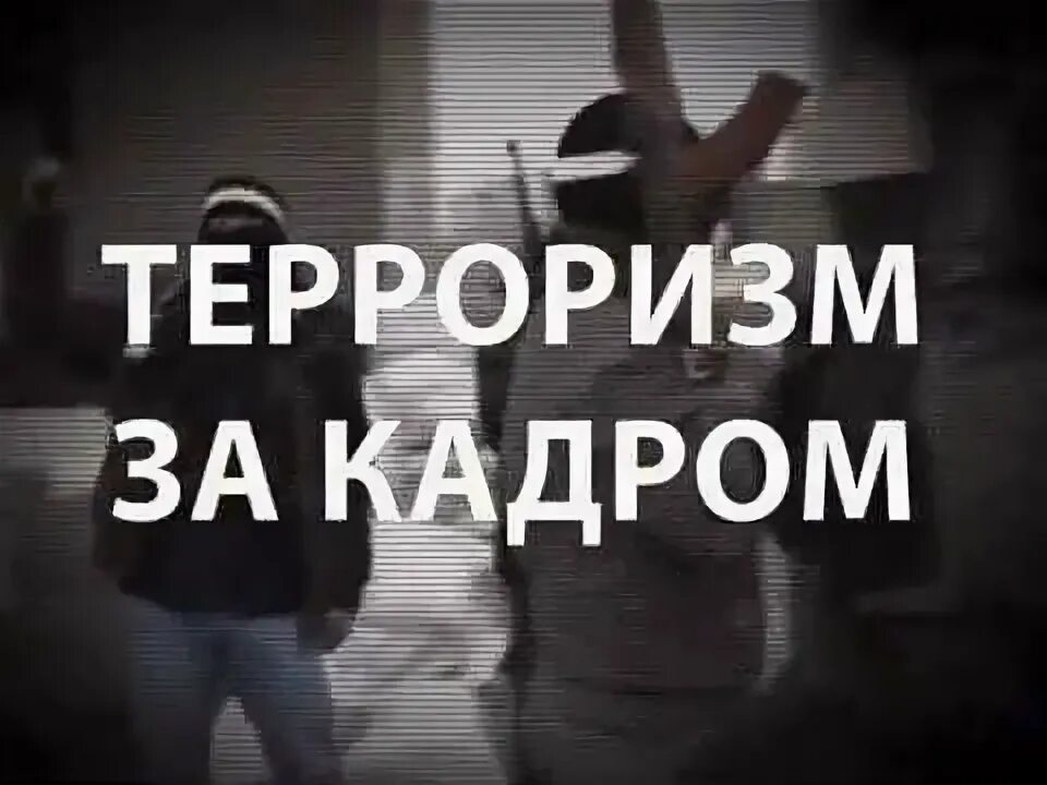 Видеоролики: ТЕРРОРИЗМ. ЗА КАДРОМ